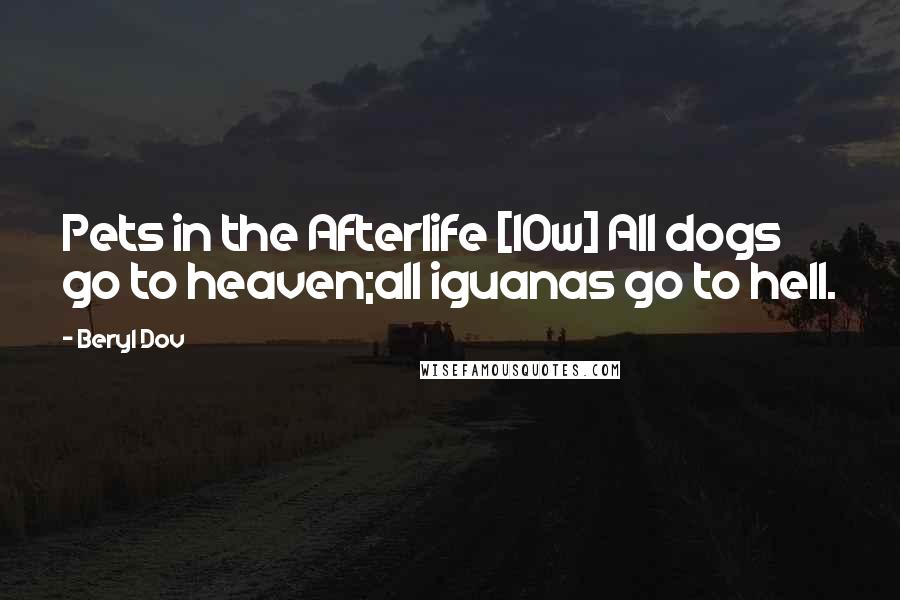 Beryl Dov Quotes: Pets in the Afterlife [10w] All dogs go to heaven;all iguanas go to hell.