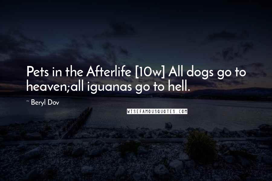 Beryl Dov Quotes: Pets in the Afterlife [10w] All dogs go to heaven;all iguanas go to hell.