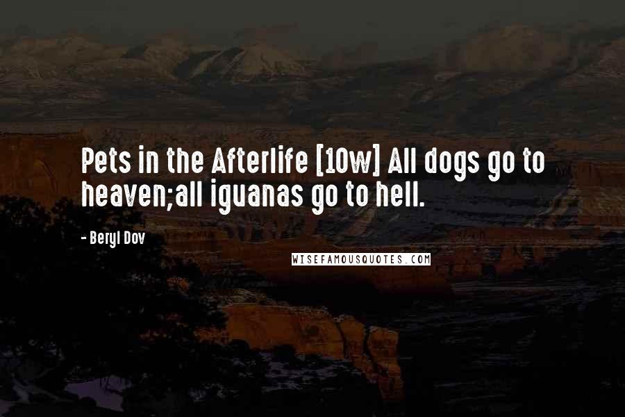 Beryl Dov Quotes: Pets in the Afterlife [10w] All dogs go to heaven;all iguanas go to hell.