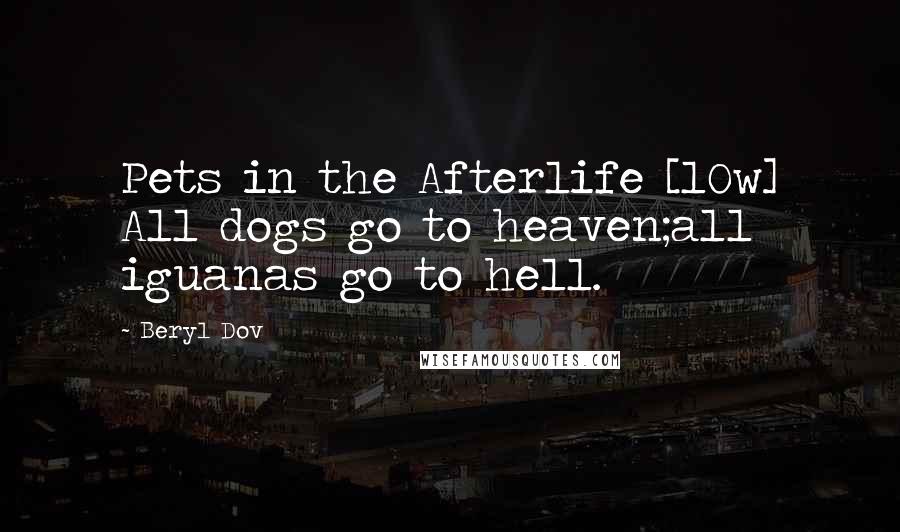 Beryl Dov Quotes: Pets in the Afterlife [10w] All dogs go to heaven;all iguanas go to hell.
