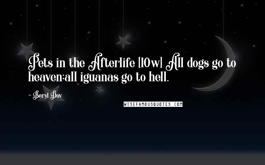 Beryl Dov Quotes: Pets in the Afterlife [10w] All dogs go to heaven;all iguanas go to hell.