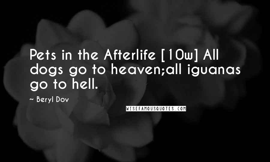 Beryl Dov Quotes: Pets in the Afterlife [10w] All dogs go to heaven;all iguanas go to hell.