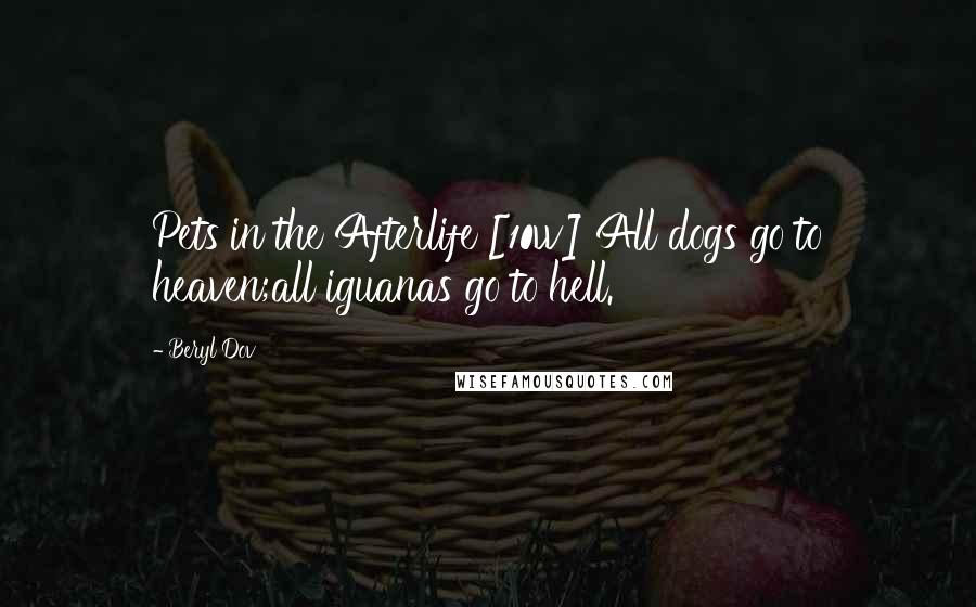 Beryl Dov Quotes: Pets in the Afterlife [10w] All dogs go to heaven;all iguanas go to hell.