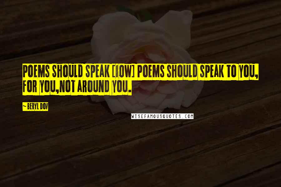 Beryl Dov Quotes: Poems Should Speak [10w] Poems should speak to you, for you,not around you.