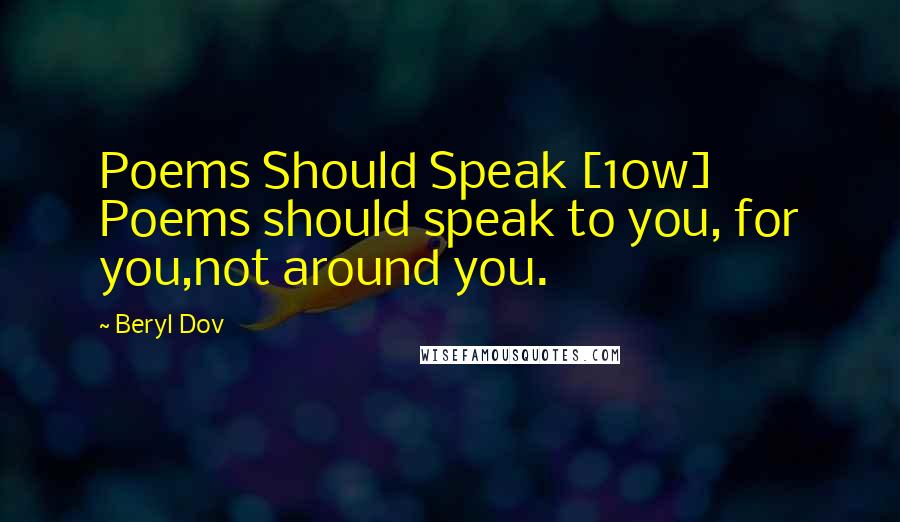 Beryl Dov Quotes: Poems Should Speak [10w] Poems should speak to you, for you,not around you.