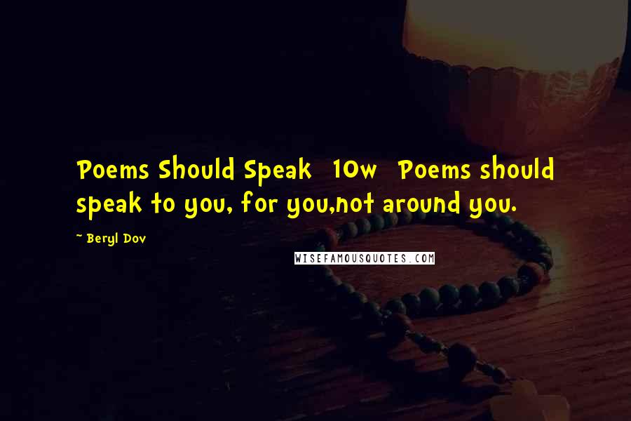 Beryl Dov Quotes: Poems Should Speak [10w] Poems should speak to you, for you,not around you.