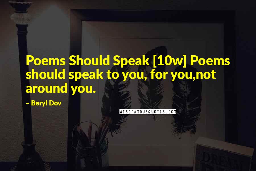 Beryl Dov Quotes: Poems Should Speak [10w] Poems should speak to you, for you,not around you.