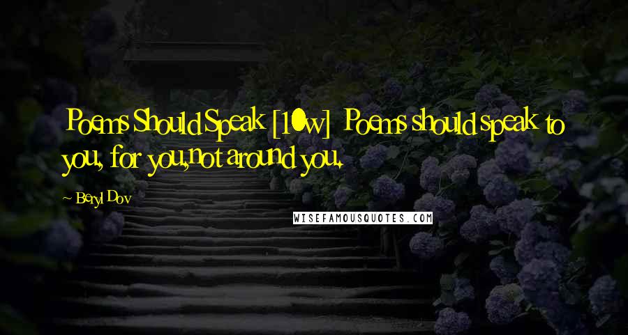 Beryl Dov Quotes: Poems Should Speak [10w] Poems should speak to you, for you,not around you.