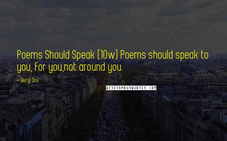 Beryl Dov Quotes: Poems Should Speak [10w] Poems should speak to you, for you,not around you.