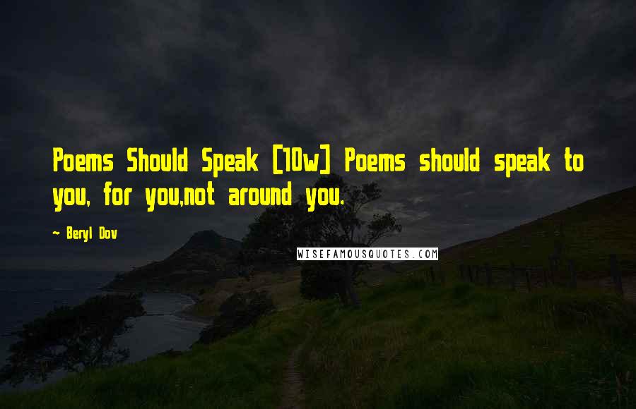 Beryl Dov Quotes: Poems Should Speak [10w] Poems should speak to you, for you,not around you.