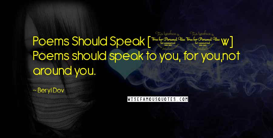 Beryl Dov Quotes: Poems Should Speak [10w] Poems should speak to you, for you,not around you.