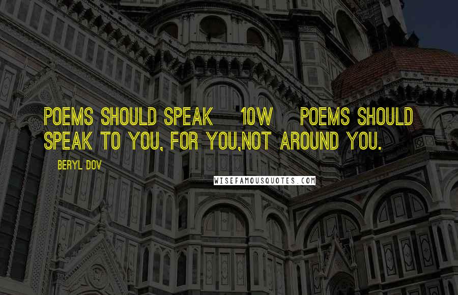 Beryl Dov Quotes: Poems Should Speak [10w] Poems should speak to you, for you,not around you.