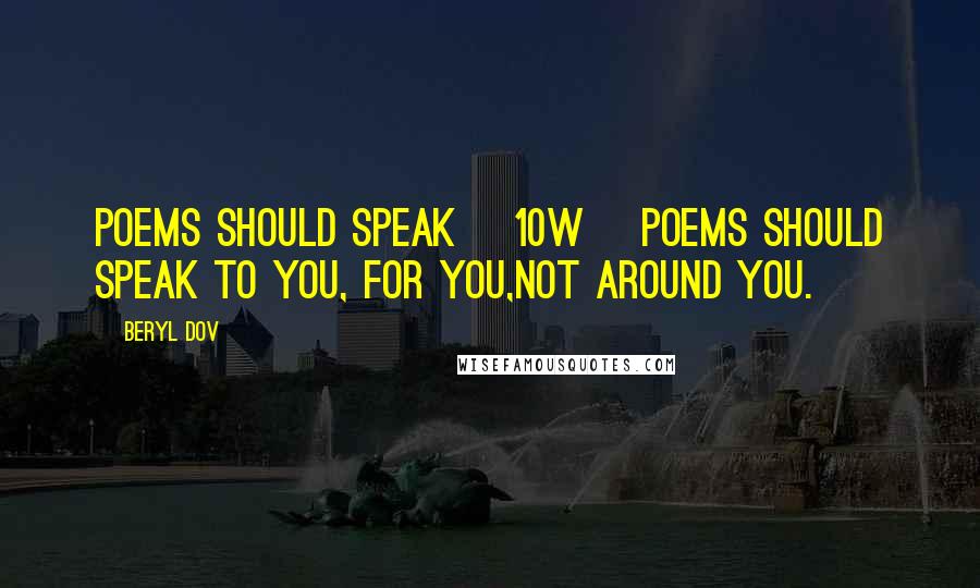 Beryl Dov Quotes: Poems Should Speak [10w] Poems should speak to you, for you,not around you.