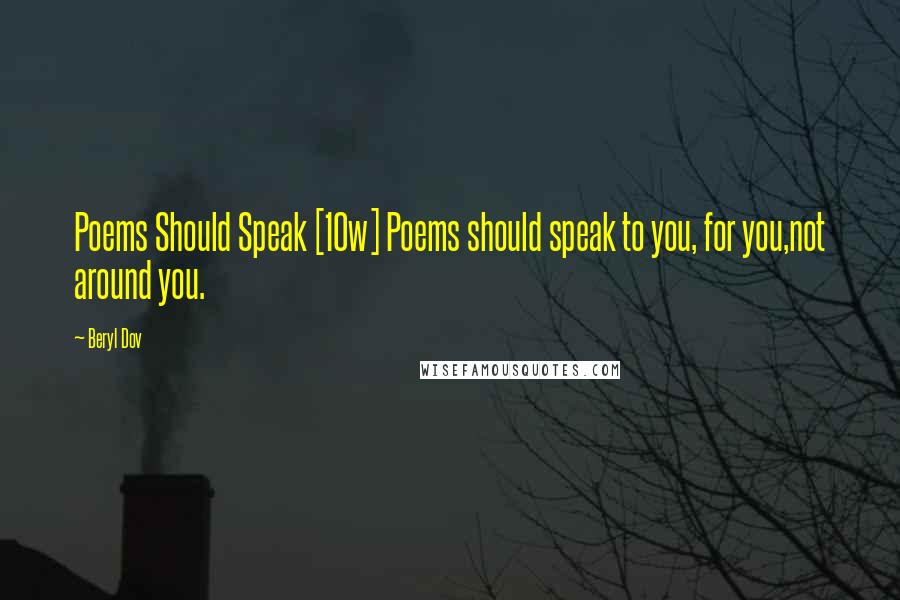 Beryl Dov Quotes: Poems Should Speak [10w] Poems should speak to you, for you,not around you.