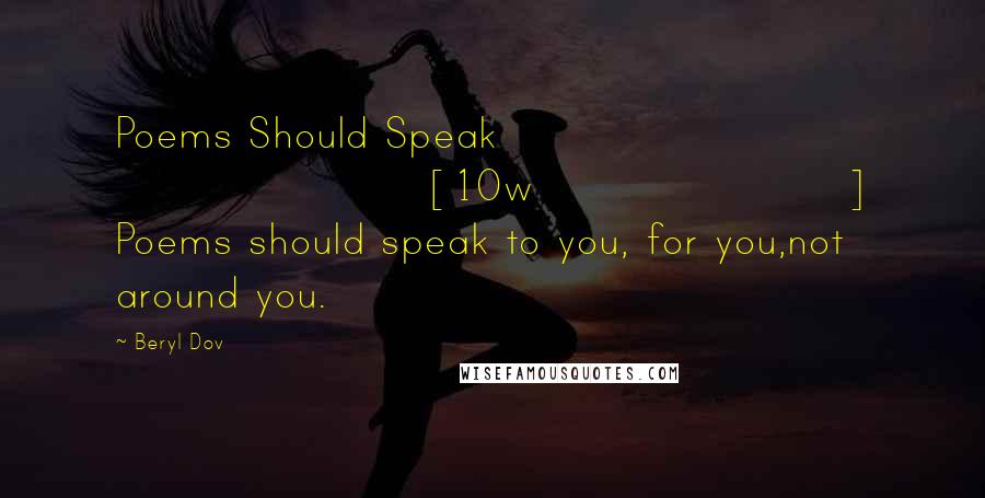 Beryl Dov Quotes: Poems Should Speak [10w] Poems should speak to you, for you,not around you.