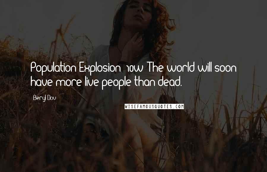 Beryl Dov Quotes: Population Explosion [10w] The world will soon have more live people than dead.