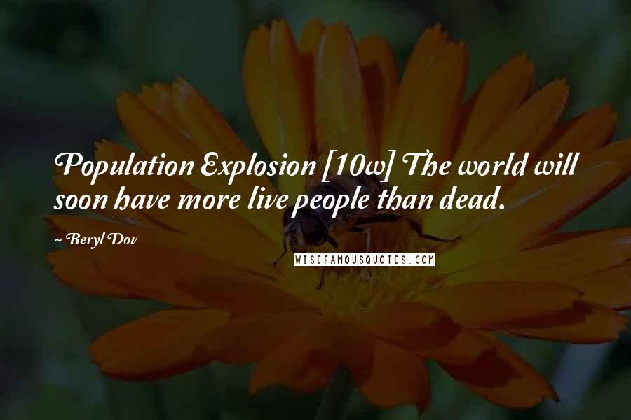 Beryl Dov Quotes: Population Explosion [10w] The world will soon have more live people than dead.