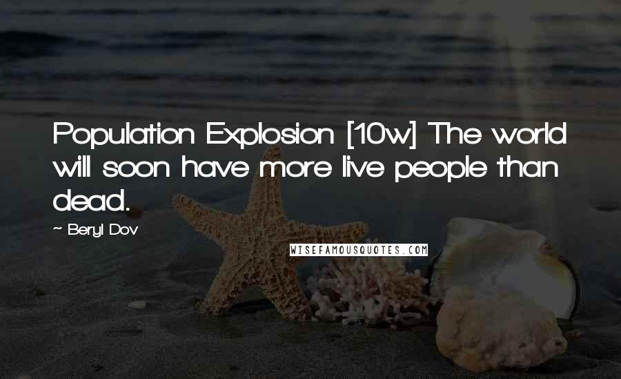 Beryl Dov Quotes: Population Explosion [10w] The world will soon have more live people than dead.