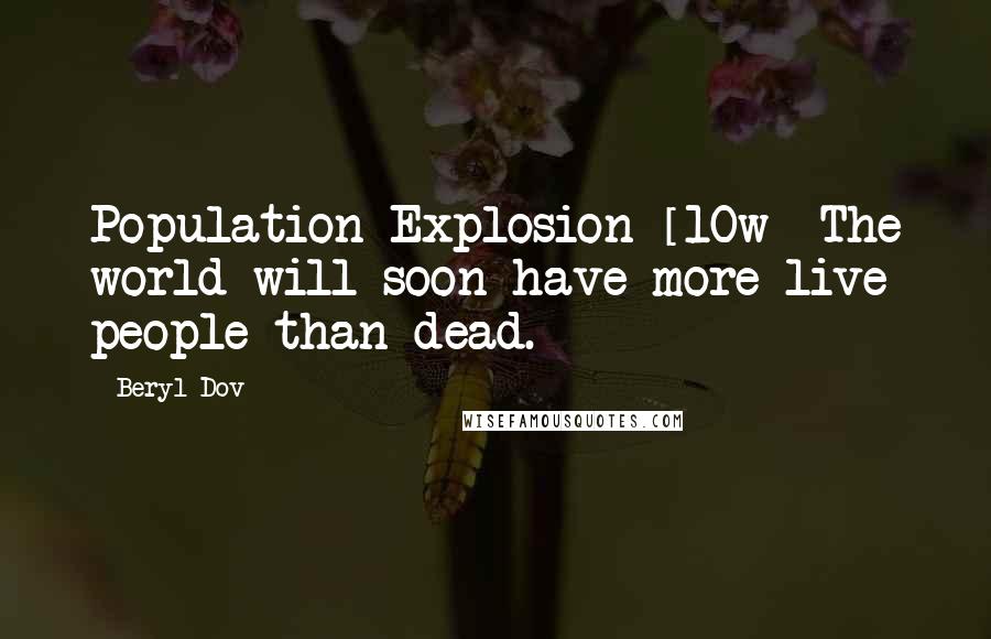 Beryl Dov Quotes: Population Explosion [10w] The world will soon have more live people than dead.