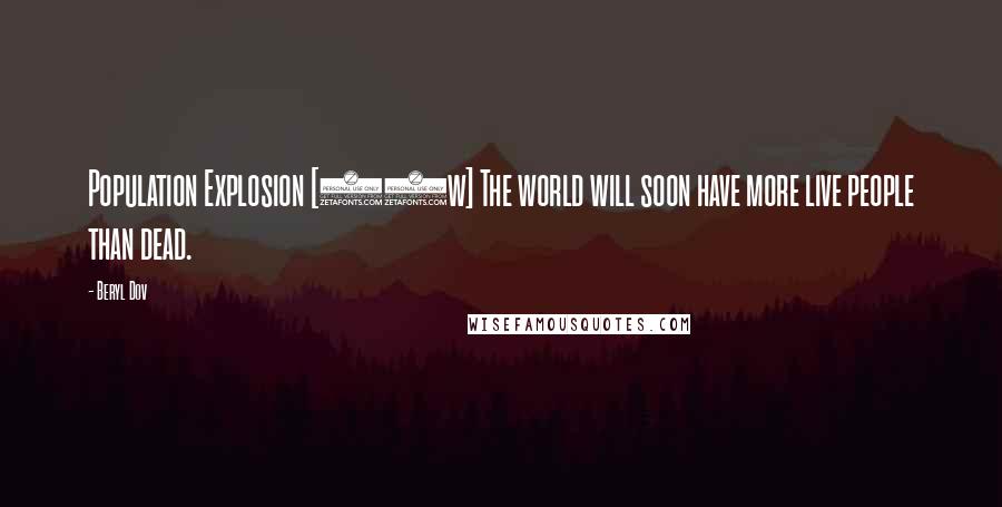 Beryl Dov Quotes: Population Explosion [10w] The world will soon have more live people than dead.