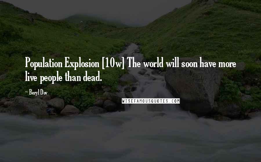 Beryl Dov Quotes: Population Explosion [10w] The world will soon have more live people than dead.