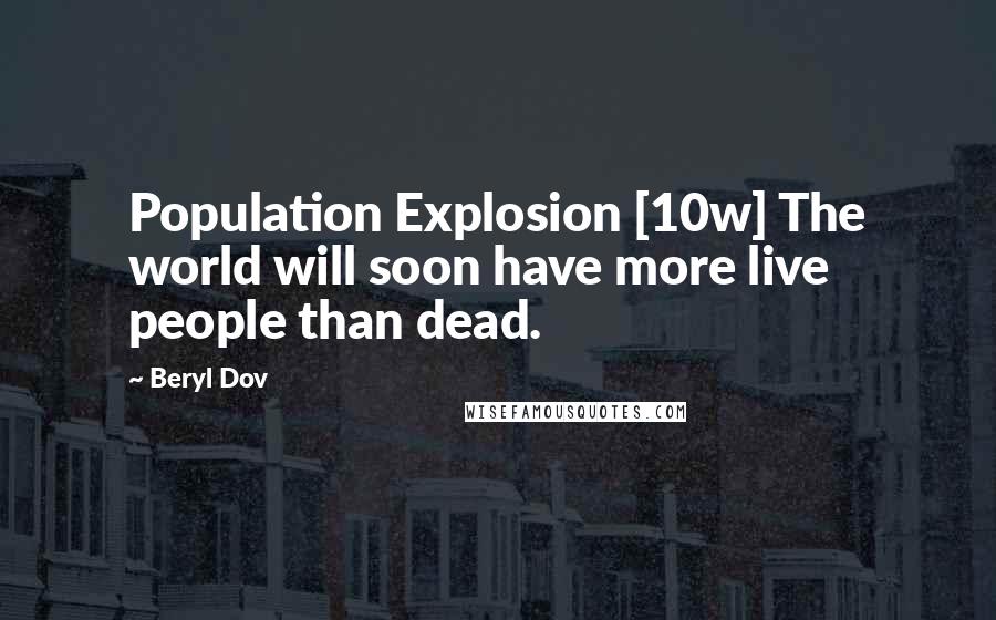 Beryl Dov Quotes: Population Explosion [10w] The world will soon have more live people than dead.