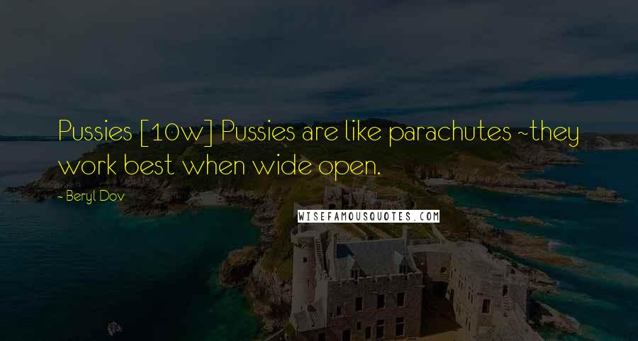 Beryl Dov Quotes: Pussies [10w] Pussies are like parachutes ~they work best when wide open.