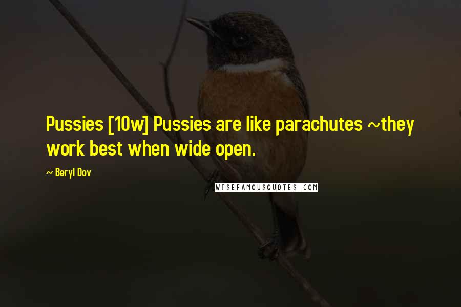 Beryl Dov Quotes: Pussies [10w] Pussies are like parachutes ~they work best when wide open.