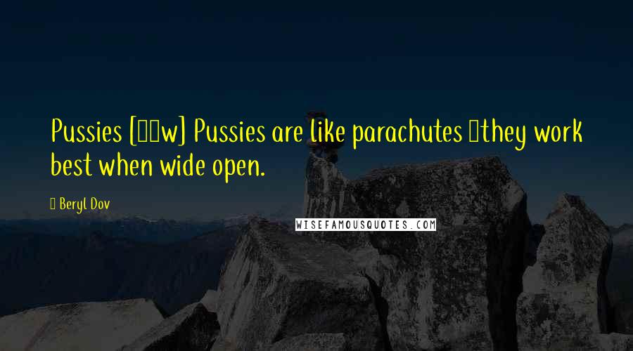 Beryl Dov Quotes: Pussies [10w] Pussies are like parachutes ~they work best when wide open.