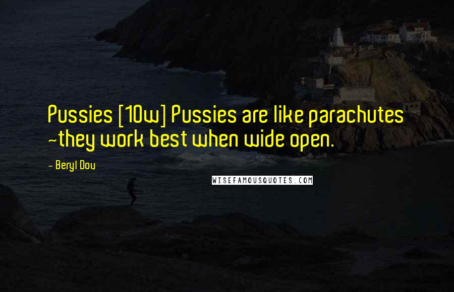 Beryl Dov Quotes: Pussies [10w] Pussies are like parachutes ~they work best when wide open.