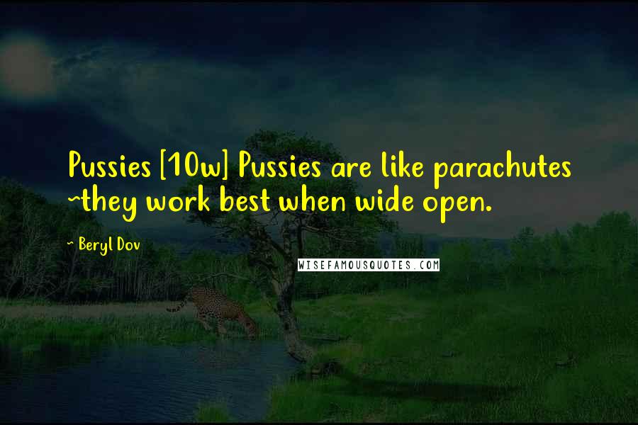 Beryl Dov Quotes: Pussies [10w] Pussies are like parachutes ~they work best when wide open.