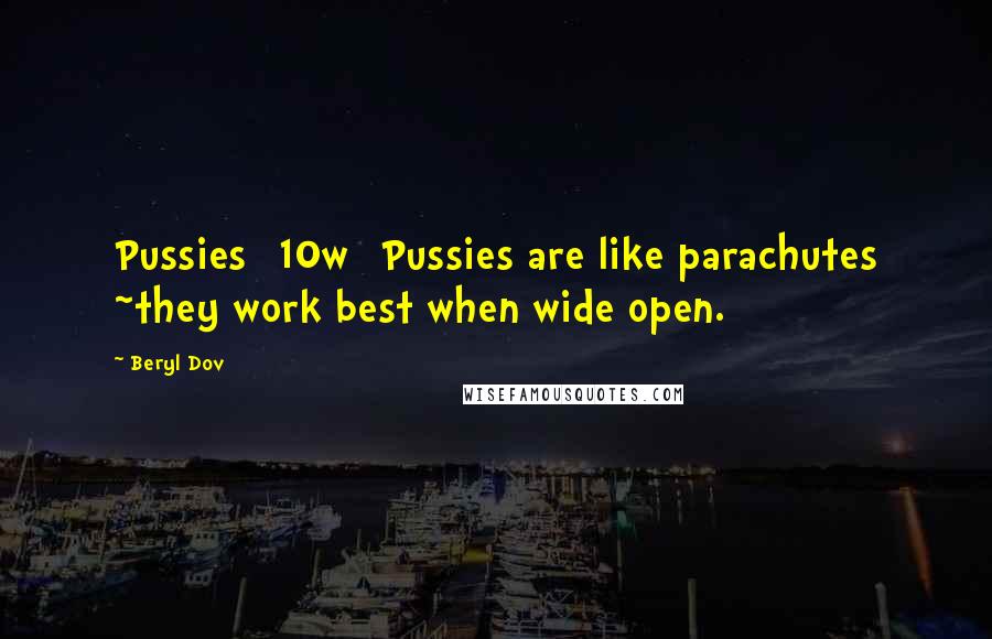 Beryl Dov Quotes: Pussies [10w] Pussies are like parachutes ~they work best when wide open.