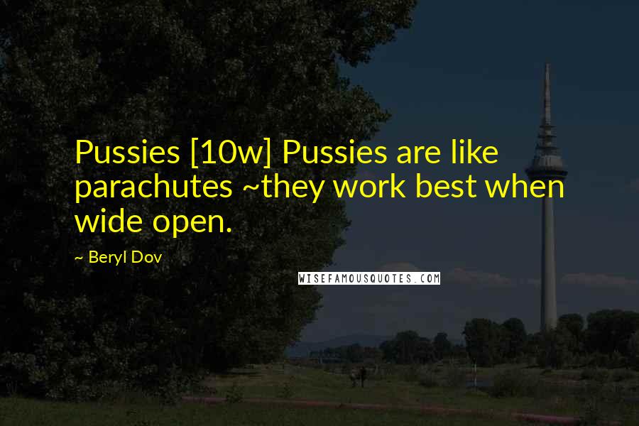 Beryl Dov Quotes: Pussies [10w] Pussies are like parachutes ~they work best when wide open.