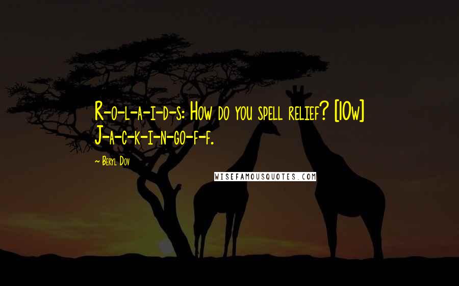 Beryl Dov Quotes: R-o-l-a-i-d-s: How do you spell relief? [10w] J-a-c-k-i-n-go-f-f.