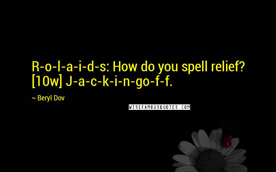 Beryl Dov Quotes: R-o-l-a-i-d-s: How do you spell relief? [10w] J-a-c-k-i-n-go-f-f.