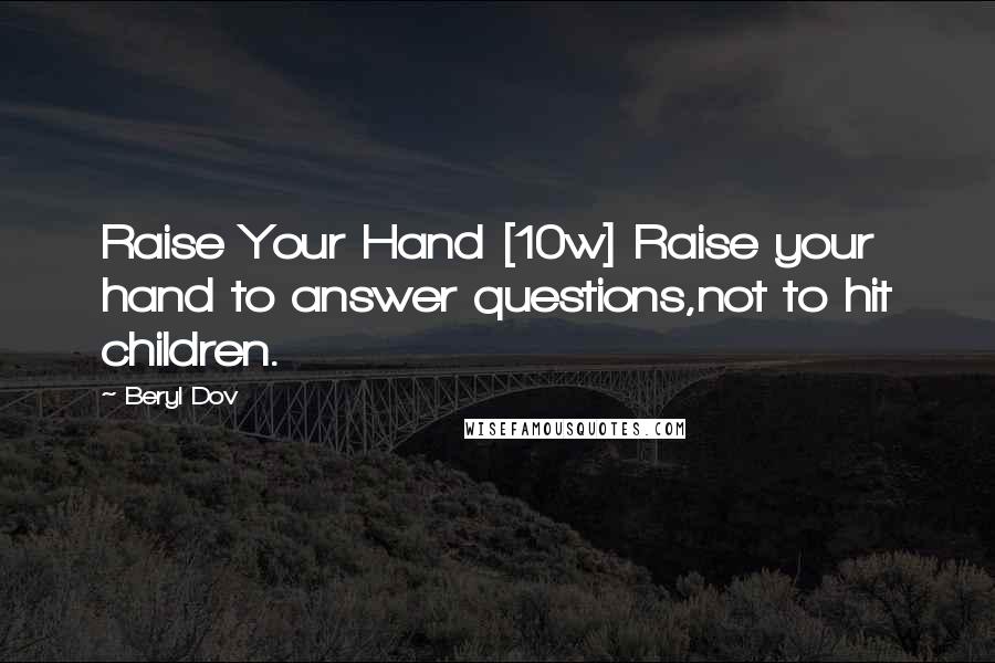 Beryl Dov Quotes: Raise Your Hand [10w] Raise your hand to answer questions,not to hit children.