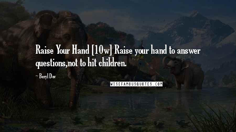 Beryl Dov Quotes: Raise Your Hand [10w] Raise your hand to answer questions,not to hit children.