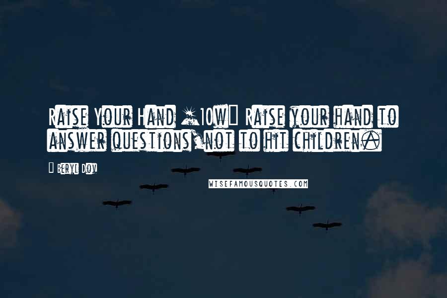 Beryl Dov Quotes: Raise Your Hand [10w] Raise your hand to answer questions,not to hit children.