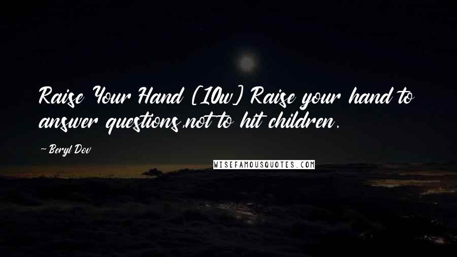 Beryl Dov Quotes: Raise Your Hand [10w] Raise your hand to answer questions,not to hit children.