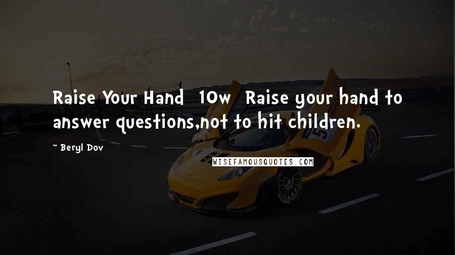 Beryl Dov Quotes: Raise Your Hand [10w] Raise your hand to answer questions,not to hit children.