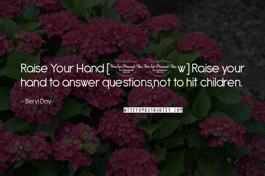 Beryl Dov Quotes: Raise Your Hand [10w] Raise your hand to answer questions,not to hit children.