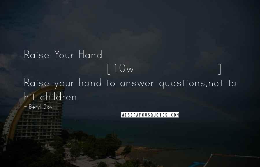 Beryl Dov Quotes: Raise Your Hand [10w] Raise your hand to answer questions,not to hit children.