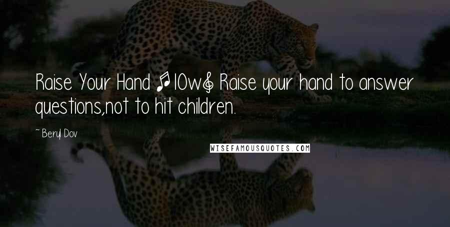 Beryl Dov Quotes: Raise Your Hand [10w] Raise your hand to answer questions,not to hit children.