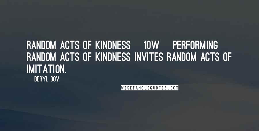 Beryl Dov Quotes: Random Acts of Kindness [10w] Performing random acts of kindness invites random acts of imitation.