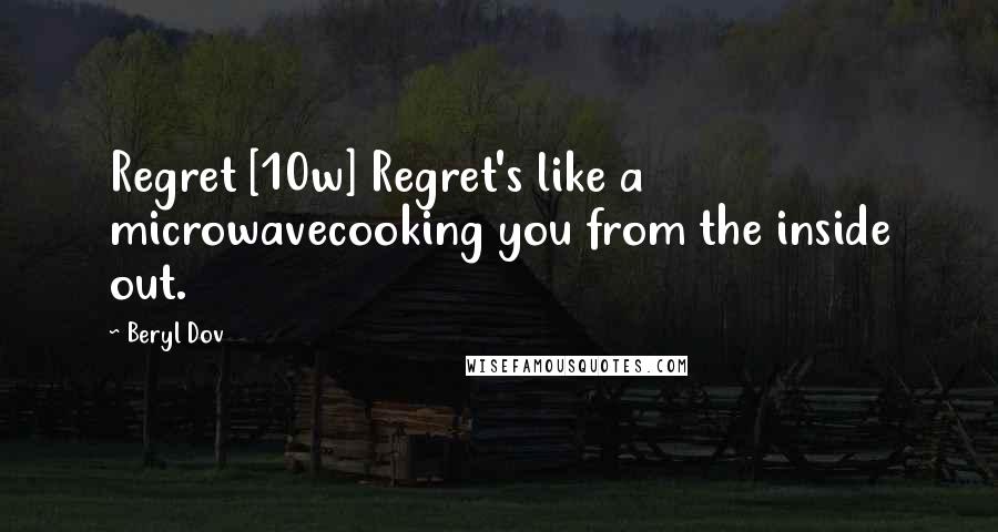 Beryl Dov Quotes: Regret [10w] Regret's like a microwavecooking you from the inside out.