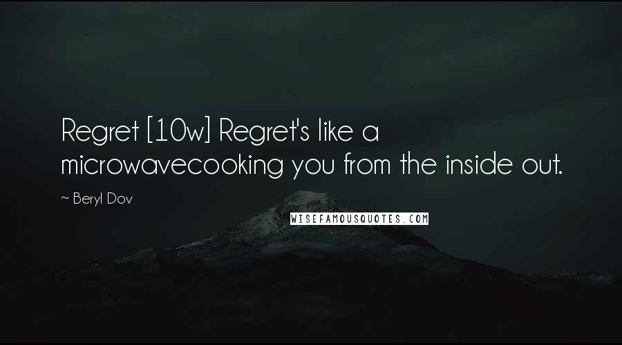 Beryl Dov Quotes: Regret [10w] Regret's like a microwavecooking you from the inside out.