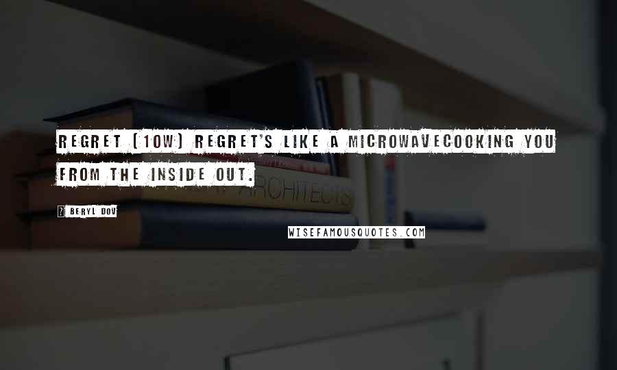 Beryl Dov Quotes: Regret [10w] Regret's like a microwavecooking you from the inside out.