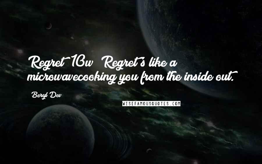 Beryl Dov Quotes: Regret [10w] Regret's like a microwavecooking you from the inside out.