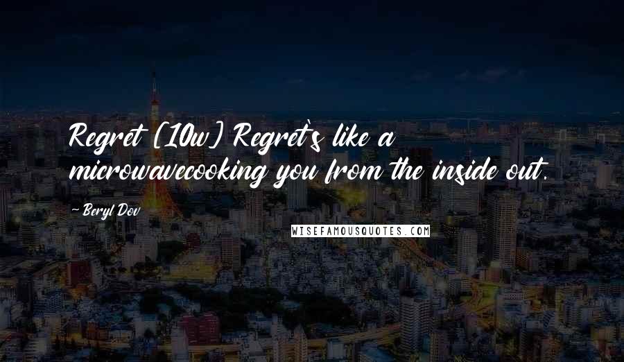 Beryl Dov Quotes: Regret [10w] Regret's like a microwavecooking you from the inside out.