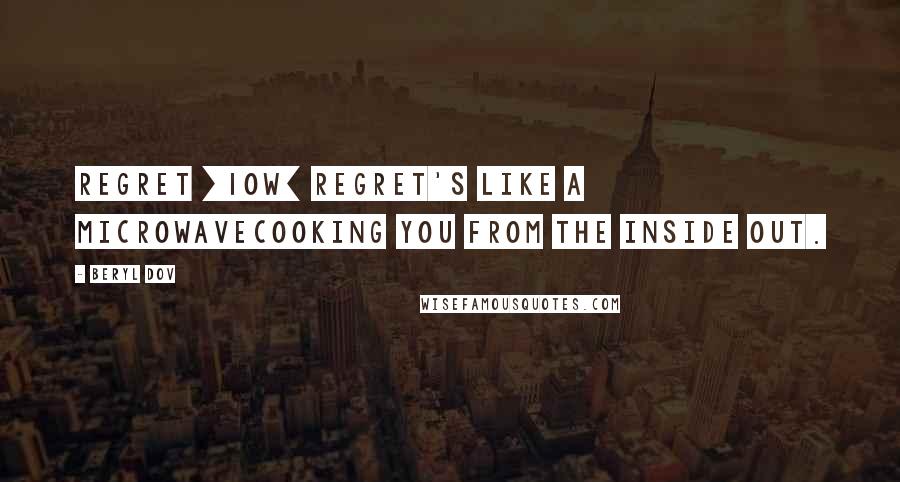 Beryl Dov Quotes: Regret [10w] Regret's like a microwavecooking you from the inside out.